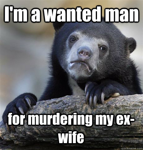 I'm a wanted man for murdering my ex-wife  Confession Bear