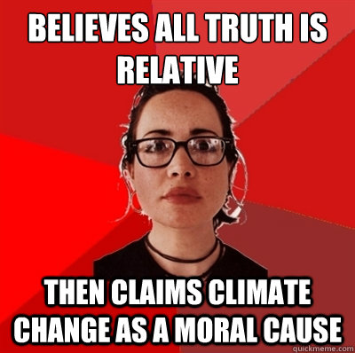 Believes all truth is relative Then claims climate change as a moral cause  Liberal Douche Garofalo