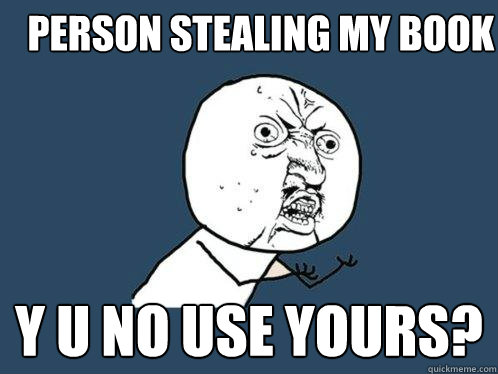 PERSON STEALING MY BOOK y u no use yours?  Y U No