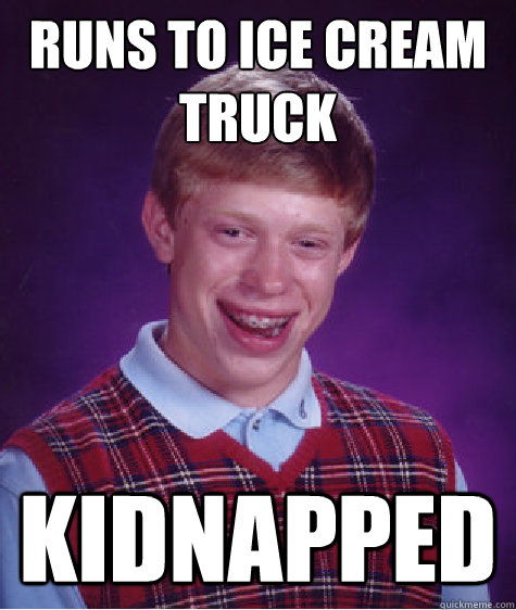Runs to ice cream truck Kidnapped - Runs to ice cream truck Kidnapped  Bad Luck Brian