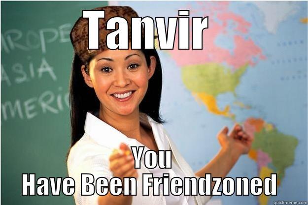 TANVIR  YOU HAVE BEEN FRIENDZONED  Scumbag Teacher