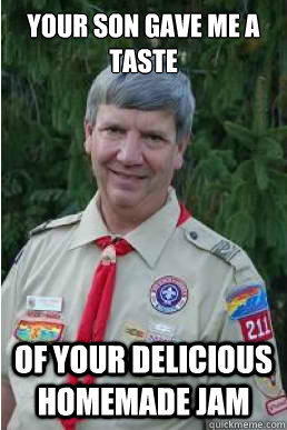 Your son gave me a taste of your delicious homemade jam  Harmless Scout Leader