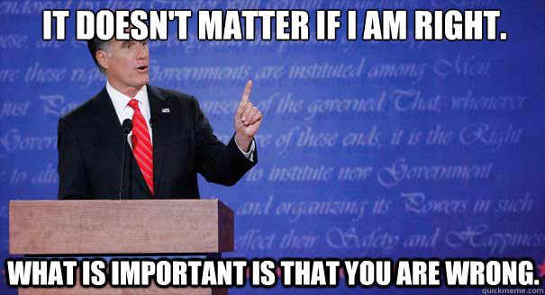 It doesn't matter if i am right. what is important is that you are wrong.  Mitt Romney Debate