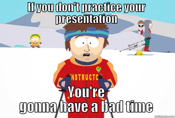 IF YOU DON'T PRACTICE YOUR PRESENTATION YOU'RE GONNA HAVE A BAD TIME Super Cool Ski Instructor