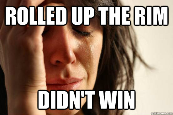 Rolled up the rim didn't win  First World Problems