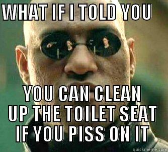WHAT IF I TOLD YOU     YOU CAN CLEAN UP THE TOILET SEAT IF YOU PISS ON IT Matrix Morpheus