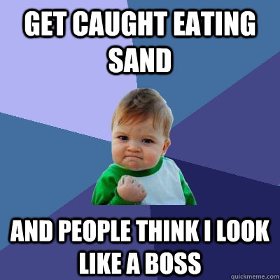 get caught eating sand and people think i look like a boss  Success Kid