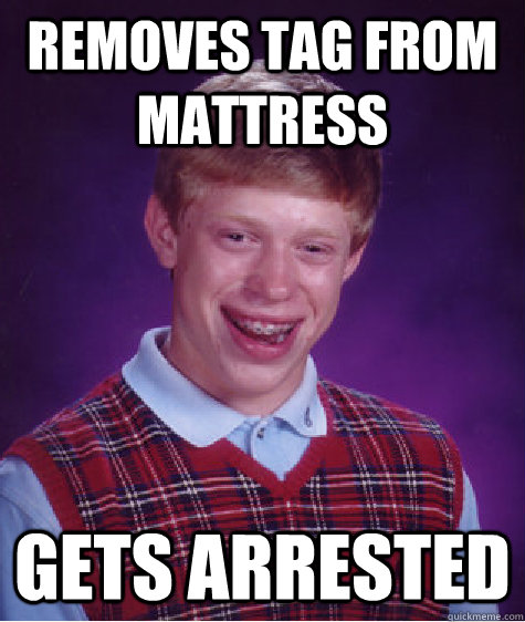removes tag from mattress Gets Arrested  Bad Luck Brian