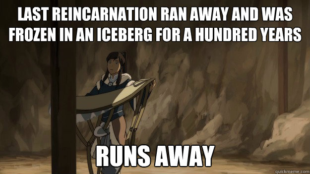 Last Reincarnation ran away and was frozen in an iceberg for a hundred years Runs Away  Korra