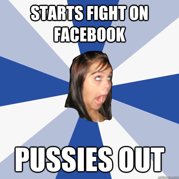 Starts fight on facebook Pussies out  Annoying Facebook Girl