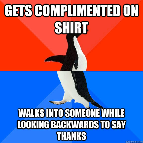 Gets complimented on shirt walks into someone while looking backwards to say thanks  Socially Awesome Awkward Penguin