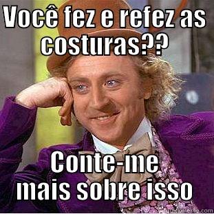 VOCÊ FEZ E REFEZ AS COSTURAS?? CONTE-ME MAIS SOBRE ISSO Condescending Wonka