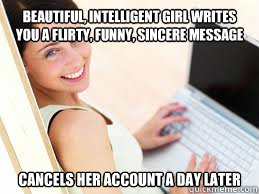 Beautiful, intelligent girl writes you a flirty, funny, sincere message Cancels her account a day later  Unavailable Dating Prospect
