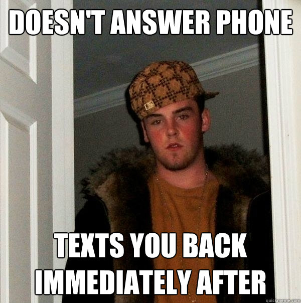 doesn't answer phone Texts you back immediately after  Scumbag Steve