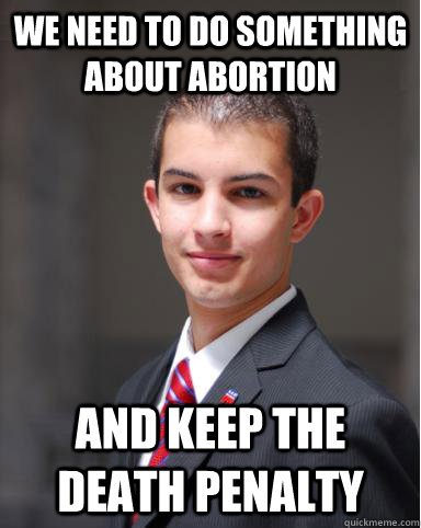 We need to do something about abortion And keep the death penalty  College Conservative