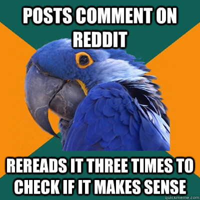 posts comment on reddit rereads it three times to check if it makes sense   Paranoid Parrot