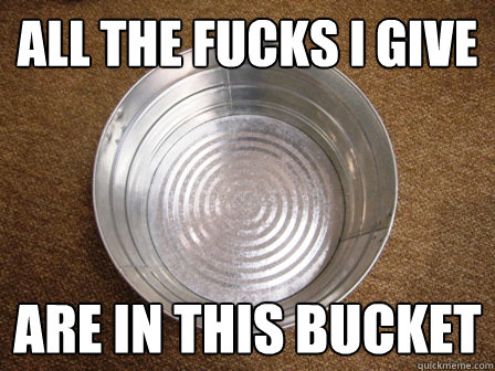 all the fucks i give are in this bucket - all the fucks i give are in this bucket  Misc