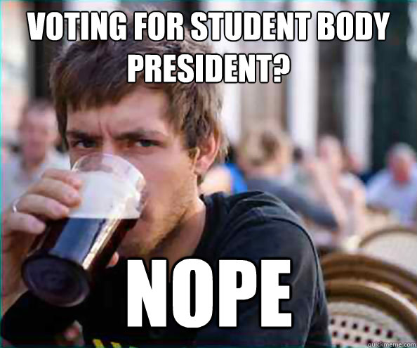 voting for student body president? NOPE  College Senior