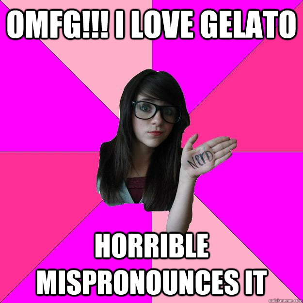 OMfg!!! i love gelato horrible mispronounces it  Idiot Nerd Girl