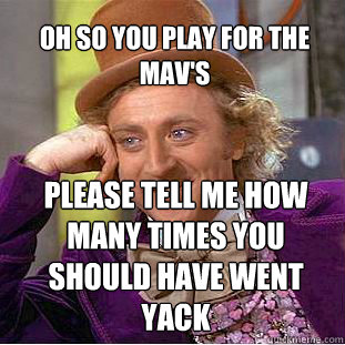 Oh So you play for the Mav's Please tell me how many times you should have went yack - Oh So you play for the Mav's Please tell me how many times you should have went yack  Willy Wonka Meme