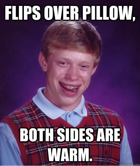 Flips over pillow, Both sides are warm.  Badluckbrian