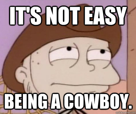 It's not easy  being a Cowboy.  Tommy Pickles