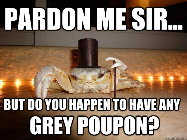 pardon me sir... but do you happen to have any Grey Poupon? - pardon me sir... but do you happen to have any Grey Poupon?  Fancy Crab