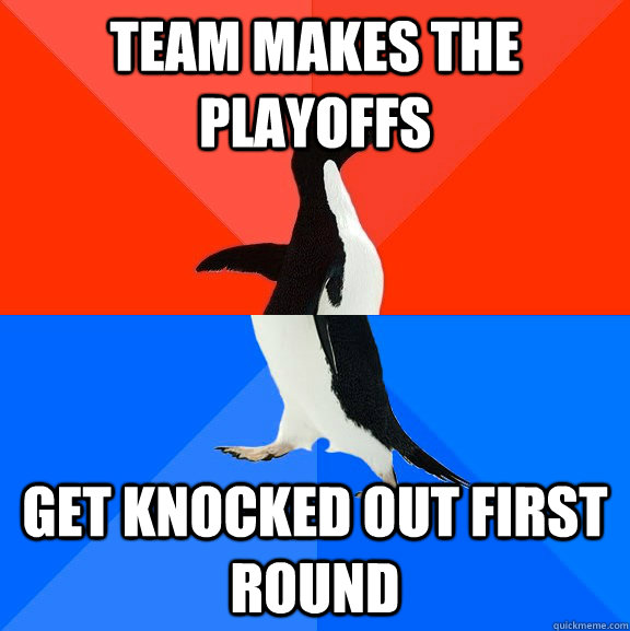 Team makes the playoffs get knocked out first round  Socially Awesome Awkward Penguin