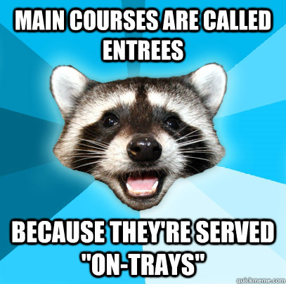 Main courses are called entrees Because they're served  