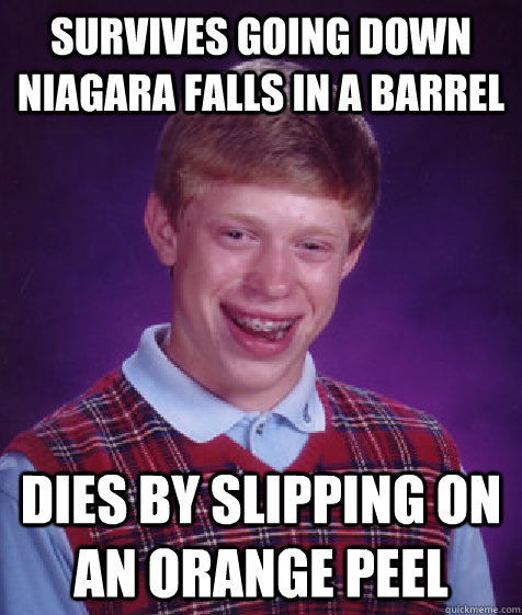 Survives going down Niagara Falls in a barrel Dies by slipping on an orange peel - Survives going down Niagara Falls in a barrel Dies by slipping on an orange peel  Bad Luck Brian