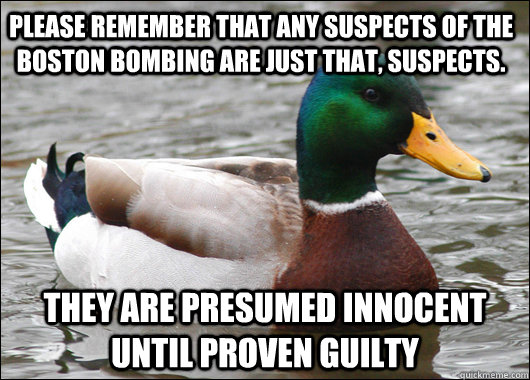 Please remember that any suspects of the boston bombing are just that, suspects. They are presumed innocent until proven guilty  Actual Advice Mallard