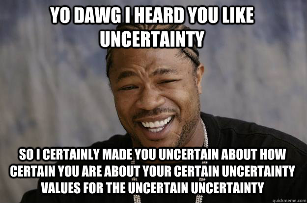 Yo dawg I heard you like uncertainty So I certainly made you uncertain about how certain you are about your certain uncertainty values for the uncertain uncertainty - Yo dawg I heard you like uncertainty So I certainly made you uncertain about how certain you are about your certain uncertainty values for the uncertain uncertainty  Xzibit meme