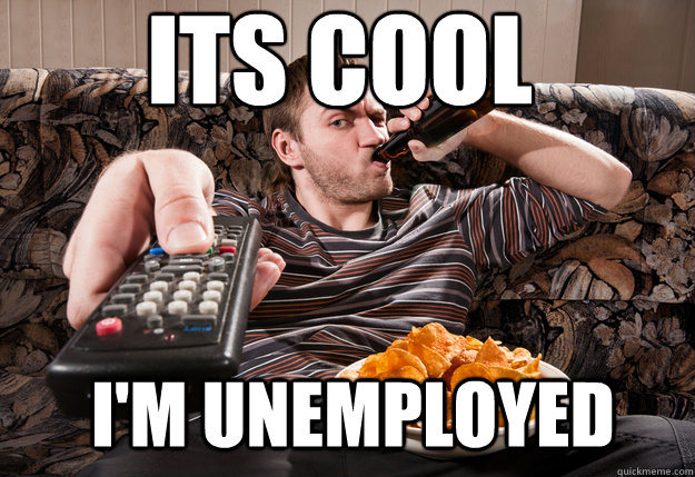 its cool I'm unemployed - its cool I'm unemployed  Unemployed Success