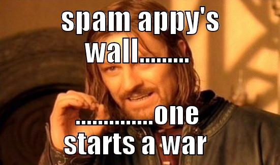  SPAM APPY'S WALL......... ..............ONE STARTS A WAR  Boromir