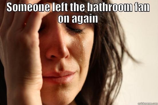 SOMEONE LEFT THE BATHROOM FAN ON AGAIN  First World Problems