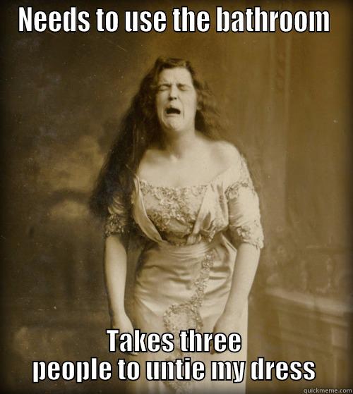 Victorian Problems - NEEDS TO USE THE BATHROOM TAKES THREE PEOPLE TO UNTIE MY DRESS 1890s Problems