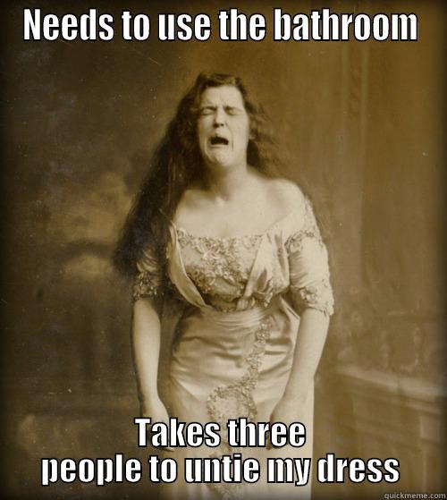 NEEDS TO USE THE BATHROOM TAKES THREE PEOPLE TO UNTIE MY DRESS 1890s Problems