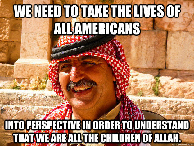 We need to take the lives of all americans into perspective in order to understand that we are all the children of Allah.  Benghazi Muslim