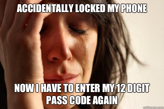 Accidentally locked my phone Now I have to enter my 12 digit pass code again  First World Problems