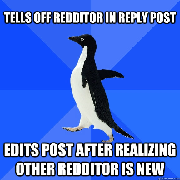 tells off redditor in reply post edits post after realizing other redditor is new  Socially Awkward Penguin