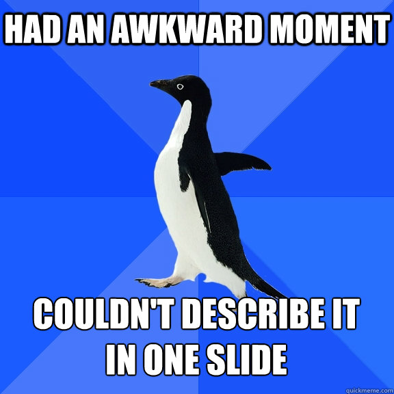had an awkward moment couldn't describe it
in one slide  Socially Awkward Penguin