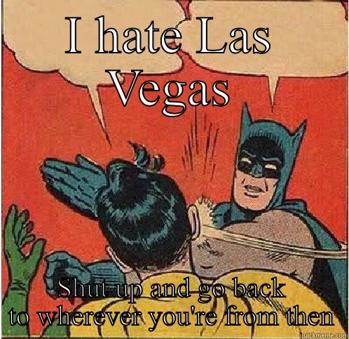 I HATE LAS VEGAS SHUT UP AND GO BACK TO WHEREVER YOU'RE FROM THEN Batman Slapping Robin