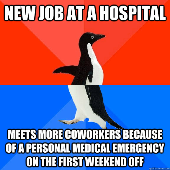 New Job at a hospital meets more coworkers because of a personal Medical emergency on the first weekend off  Socially Awesome Awkward Penguin