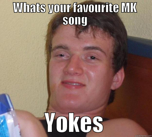WHATS YOUR FAVOURITE MK SONG YOKES 10 Guy