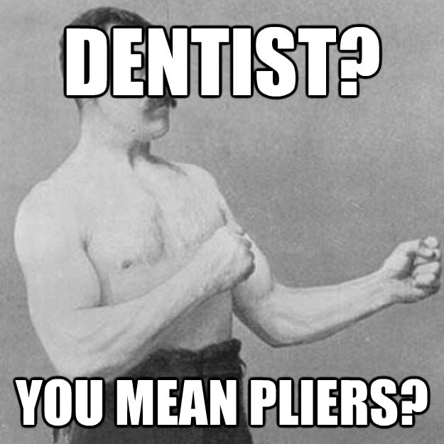 DENTIST? YOU MEAN PLIERS?  untitled meme