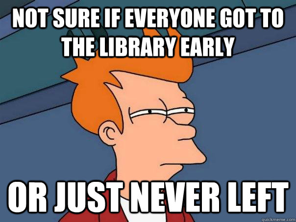 Not sure if everyone got to the library early or just never left  Futurama Fry