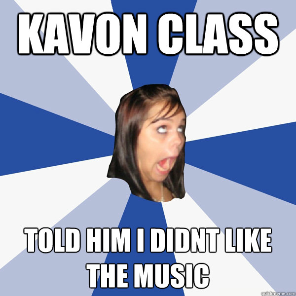 kavon class told him i didnt like the music  Annoying Facebook Girl