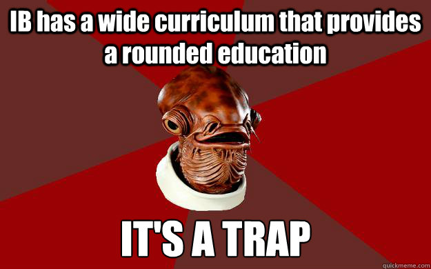IB has a wide curriculum that provides a rounded education  IT'S A TRAP  Admiral Ackbar Relationship Expert