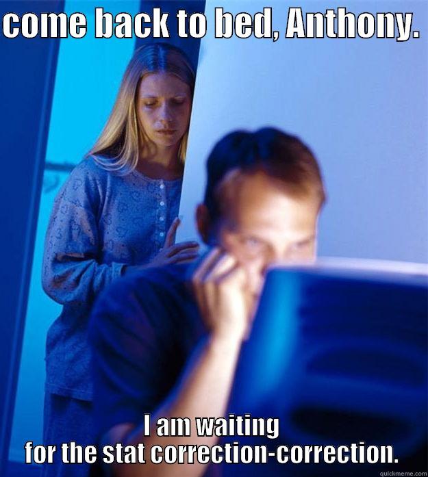 COME BACK TO BED, ANTHONY.  I AM WAITING FOR THE STAT CORRECTION-CORRECTION. Redditors Wife