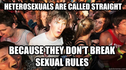 Heterosexuals are called straight Because they don't break sexual rules   Sudden Clarity Clarence